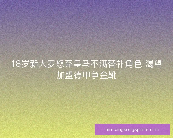 18岁新大罗怒弃皇马不满替补角色 渴望加盟德甲争金靴