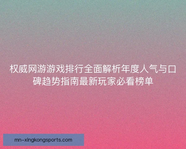 权威网游游戏排行全面解析年度人气与口碑趋势指南最新玩家必看榜单